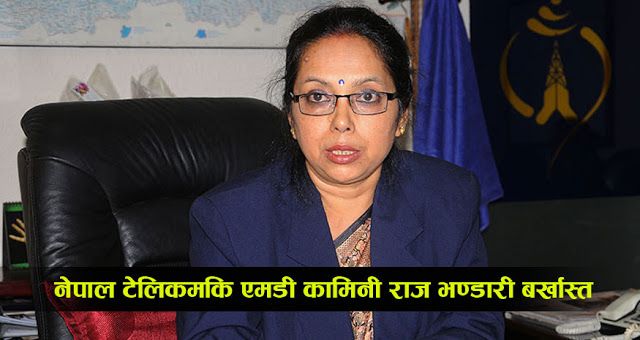 अन्तत: नेपाल टेलिकमकि प्रबन्ध निर्देशक कामिनी राज भण्डारी पदबाट बर्खास्त, को बन्ला अवको नयाँ एमडी ?