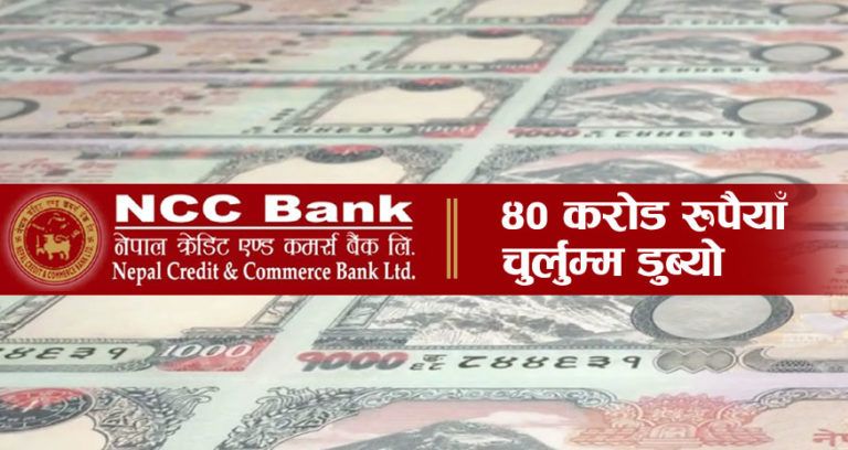एनसीसी बैंकको ४० करोड रुपैयाँ डुब्यो !